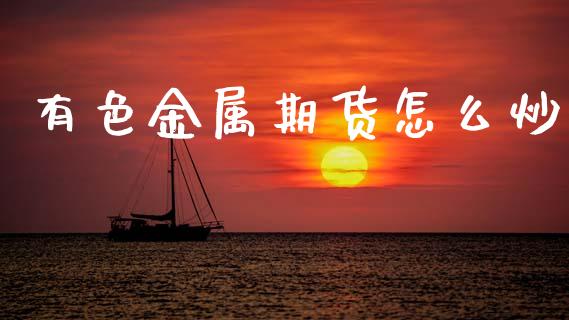 有色金属期货怎么炒_https://www.apanben.com_股市指导_第1张