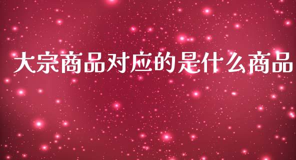 大宗商品对应的是什么商品_https://www.apanben.com_股市指导_第1张