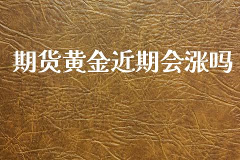 期货黄金近期会涨吗_https://www.apanben.com_国际期货_第1张