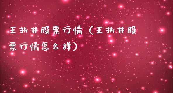 王扶井股票行情（王扶井股票行情怎么样）_https://www.apanben.com_股市指导_第1张