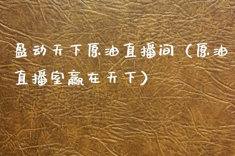盈动天下原油直播间（原油直播室赢在天下）_https://www.apanben.com_在线喊单_第1张