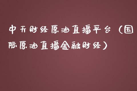 中天财经原油直播平台（国际原油直播金融财经）_https://www.apanben.com_在线喊单_第1张