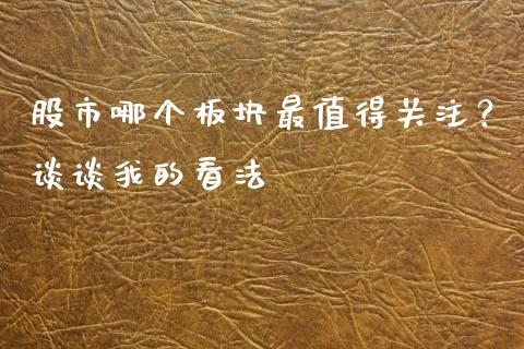 股市哪个板块最值得关注？谈谈我的看法_https://www.apanben.com_在线喊单_第1张