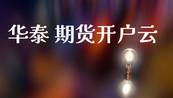 华泰 期货开户云_https://www.apanben.com_股市指导_第1张