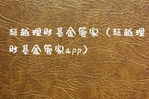 超越理财基金管家（超越理财基金管家app）_https://www.apanben.com_财经资讯_第1张