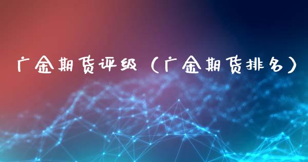 广金期货评级(广金期货排名)_国际期货_第1张_安贝财经网 广金期货评级(广金期货排名)_https://www.apanben.com_国际期货_第1张