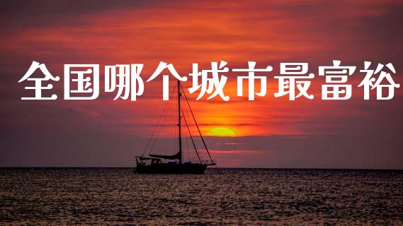 全国哪个城市最富裕_https://www.apanben.com_国际期货_第1张
