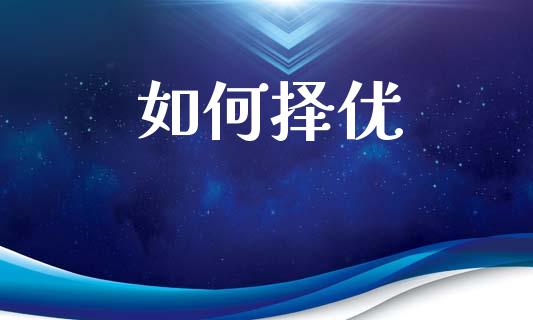 如何择优_https://www.apanben.com_国际财经_第1张