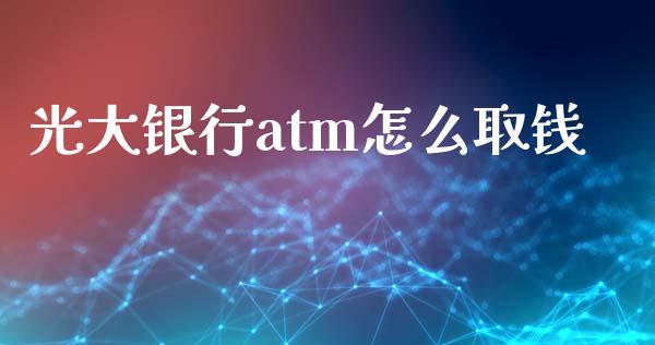 光大银行atm怎么取钱_https://www.apanben.com_国际财经_第1张