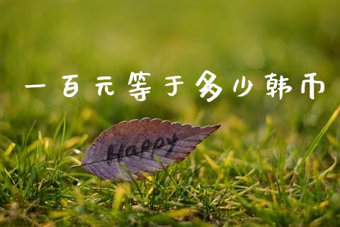 一百元等于多少韩币_https://www.apanben.com_国际财经_第1张