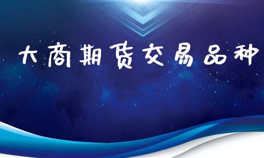 大商期货交易品种_https://www.apanben.com_在线喊单_第1张