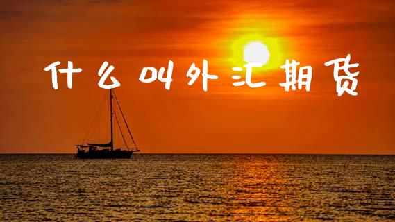 什么叫外汇期货_https://www.apanben.com_财经资讯_第1张