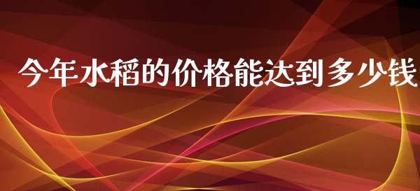 今年水稻的价格能达到多少钱_https://www.apanben.com_国际期货_第1张