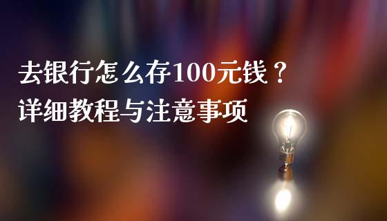 去银行怎么存100元钱？详细教程与注意事项_https://www.apanben.com_国际期货_第1张