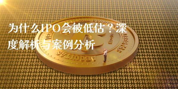 为什么IPO会被低估？深度解析与案例分析_https://www.apanben.com_国际期货_第1张