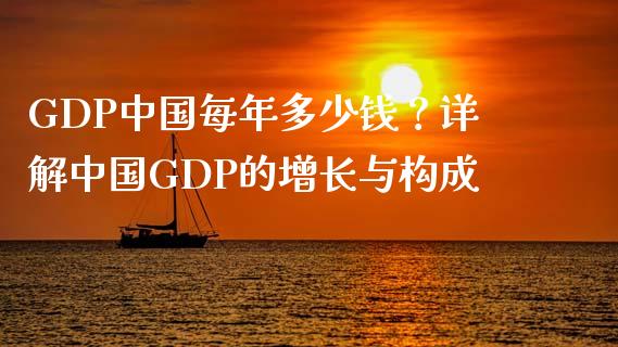 GDP中国每年多少钱？详解中国GDP的增长与构成_https://www.apanben.com_股市分析_第1张