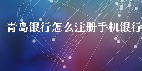 青岛银行怎么注册手机银行_https://www.apanben.com_国际期货_第1张