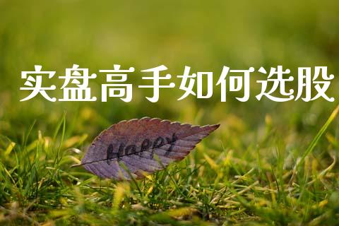 实盘高手如何选股_https://www.apanben.com_财经资讯_第1张
