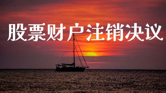 股票财户注销决议_https://www.apanben.com_财经资讯_第1张