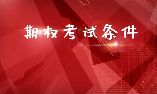 期权考试条件_https://www.apanben.com_股票怎么玩_第1张