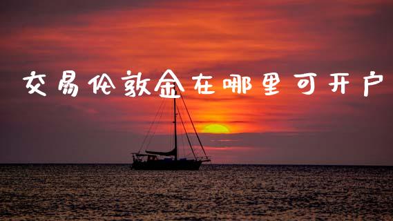 交易伦敦金在哪里可开户_https://www.apanben.com_国际期货_第1张