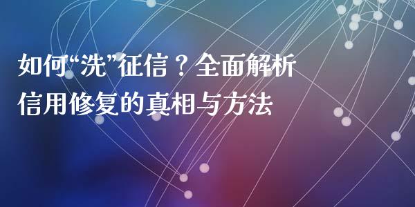 如何“洗”征信？全面解析信用修复的真相与方法_https://www.apanben.com_期货学院_第1张