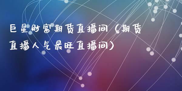 巨星财富期货直播间（期货直播人气最旺直播间）_https://www.apanben.com_期货学院_第1张