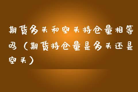 期货多头和空头持仓量相等吗（期货持仓量是多头还是空头）_https://www.apanben.com_股市指导_第1张
