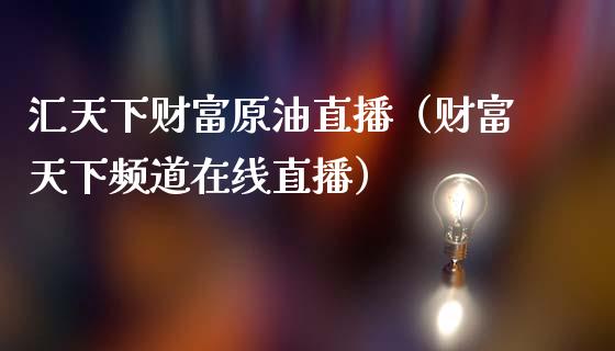 汇天下财富原油直播（财富天下频道在线直播）_https://www.apanben.com_在线喊单_第1张