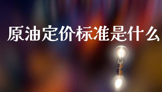 原油定价标准是什么_https://www.apanben.com_股市指导_第1张