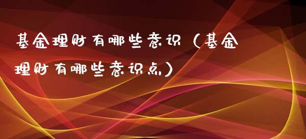 基金理财有哪些意识（基金理财有哪些意识点）_https://www.apanben.com_国际财经_第1张