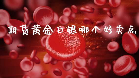 期货黄金白银哪个好卖点_https://www.apanben.com_国际期货_第1张