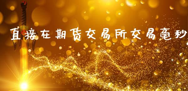 直接在期货交易所交易毫秒_https://www.apanben.com_股票怎么玩_第1张