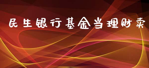 民生银行基金当理财卖_https://www.apanben.com_国际财经_第1张