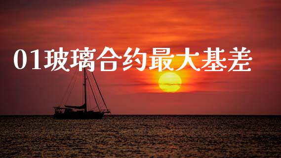 01玻璃合约最大基差_https://www.apanben.com_股市指导_第1张