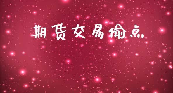期货交易偷点_https://www.apanben.com_国际财经_第1张