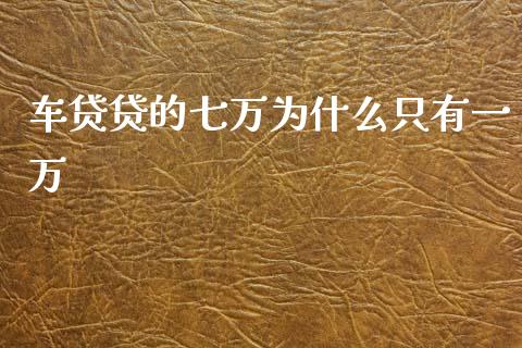 车贷贷的七万为什么只有一万_https://www.apanben.com_国际期货_第1张
