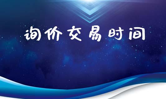 询价交易时间_https://www.apanben.com_财经资讯_第1张