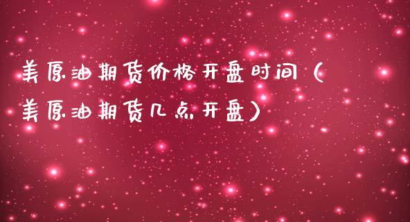 美原油期货价格开盘时间（美原油期货几点开盘）_https://www.apanben.com_期货学院_第1张