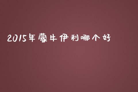 2015年蒙牛伊利哪个好_https://www.apanben.com_国际财经_第1张