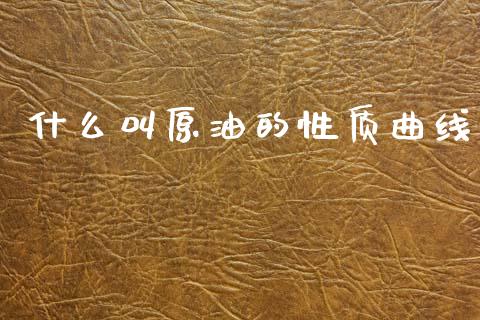 什么叫原油的性质曲线_https://www.apanben.com_股市指导_第1张