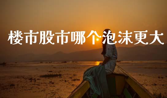 楼市股市哪个泡沫更大_https://www.apanben.com_股市指导_第1张
