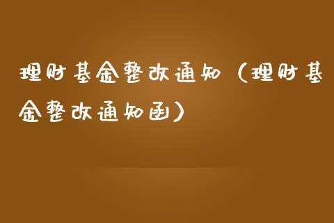 理财基金整改通知（理财基金整改通知函）_https://www.apanben.com_财经资讯_第1张