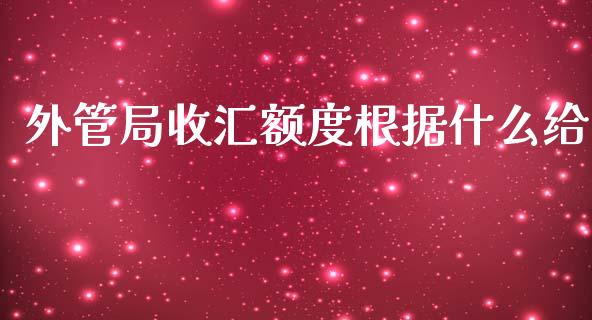 外管局收汇额度根据什么给_https://www.apanben.com_期货学院_第1张