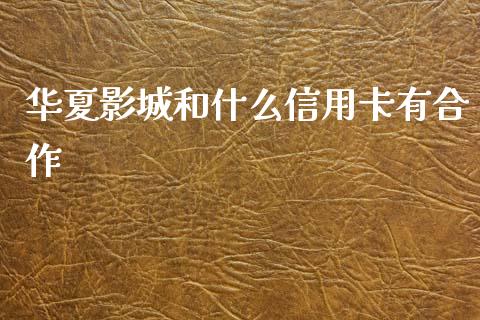 华夏影城和什么信用卡有合作_https://www.apanben.com_国际财经_第1张