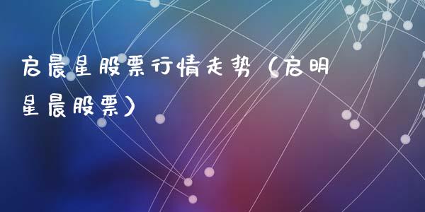 启晨星股票行情走势（启明星晨股票）_https://www.apanben.com_股市指导_第1张