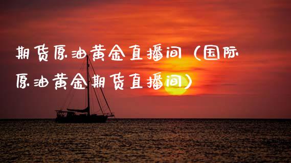 期货原油黄金直播间（国际原油黄金期货直播间）_https://www.apanben.com_在线喊单_第1张