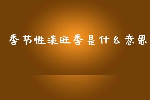 季节性淡旺季是什么意思_https://www.apanben.com_股票怎么玩_第1张