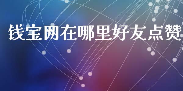 钱宝网在哪里好友点赞_https://www.apanben.com_股票怎么玩_第1张
