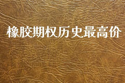 橡胶期权历史最高价_https://www.apanben.com_国际财经_第1张